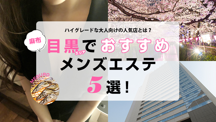 【まとめ記事】目黒・麻布エリアでおすすめのメンズエステ5選！